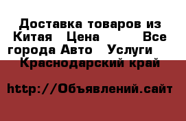 Доставка товаров из Китая › Цена ­ 100 - Все города Авто » Услуги   . Краснодарский край